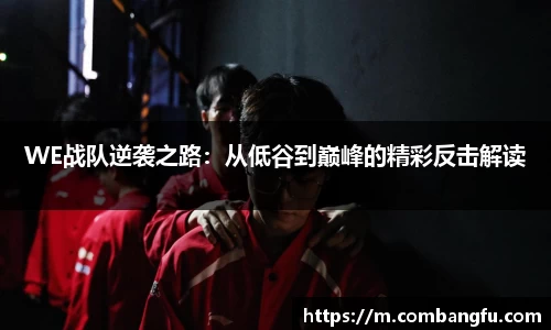 WE战队逆袭之路：从低谷到巅峰的精彩反击解读
