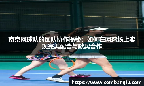 南京网球队的团队协作揭秘：如何在网球场上实现完美配合与默契合作