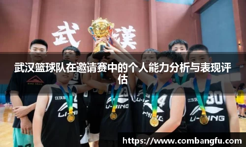 武汉篮球队在邀请赛中的个人能力分析与表现评估